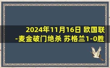 2024年11月16日 欧国联-麦金破门绝杀 苏格兰1-0胜十人克罗地亚